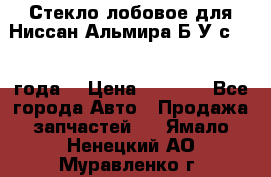 Стекло лобовое для Ниссан Альмира Б/У с 2014 года. › Цена ­ 5 000 - Все города Авто » Продажа запчастей   . Ямало-Ненецкий АО,Муравленко г.